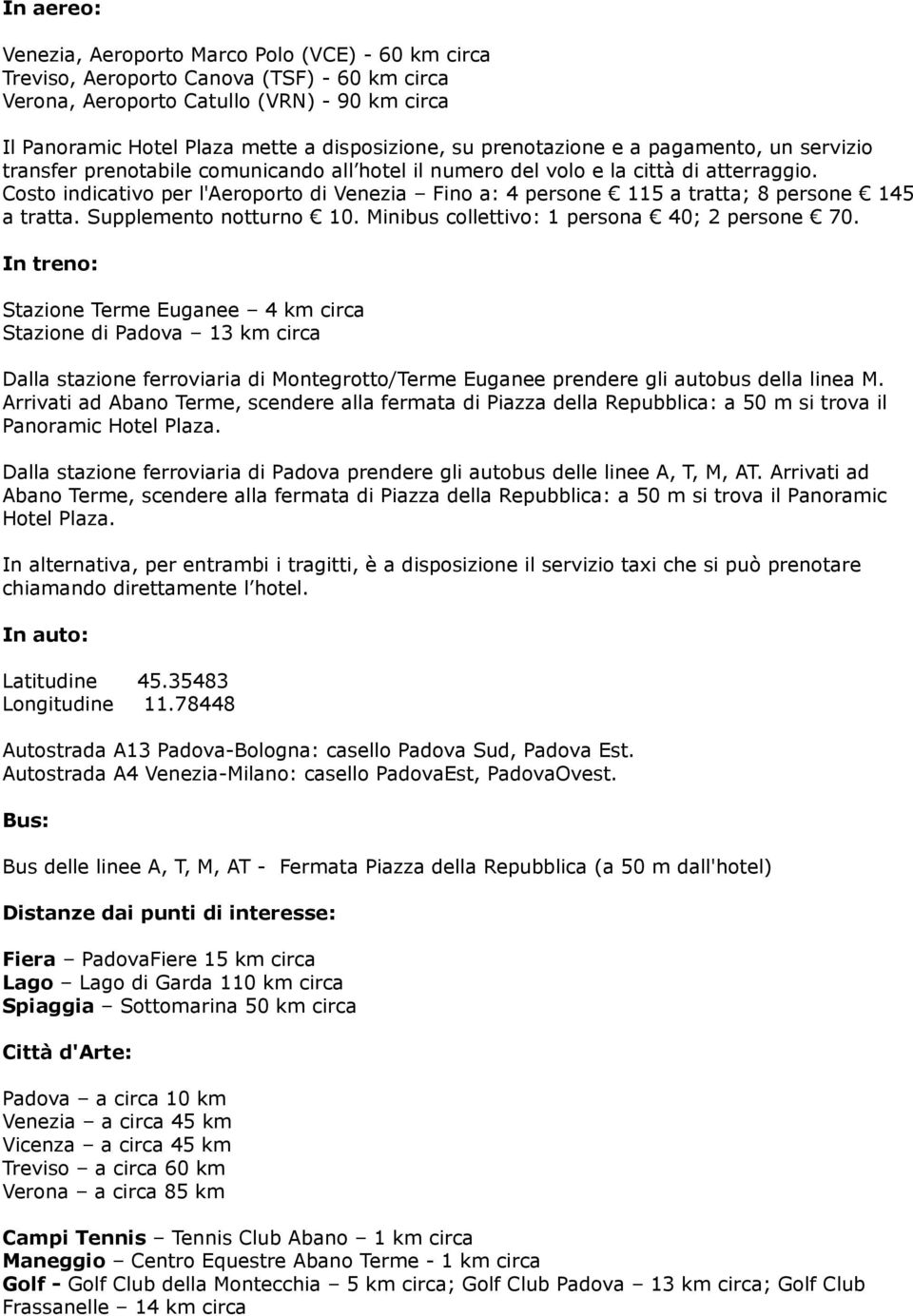 Costo indicativo per l'aeroporto di Venezia Fino a: 4 persone 115 a tratta; 8 persone 145 a tratta. Supplemento notturno 10. Minibus collettivo: 1 persona 40; 2 persone 70.