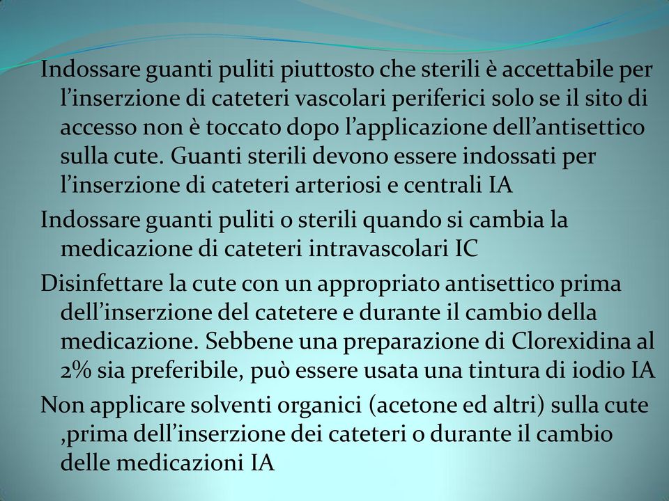 Guanti sterili devono essere indossati per l inserzione di cateteri arteriosi e centrali IA Indossare guanti puliti o sterili quando si cambia la medicazione di cateteri intravascolari IC