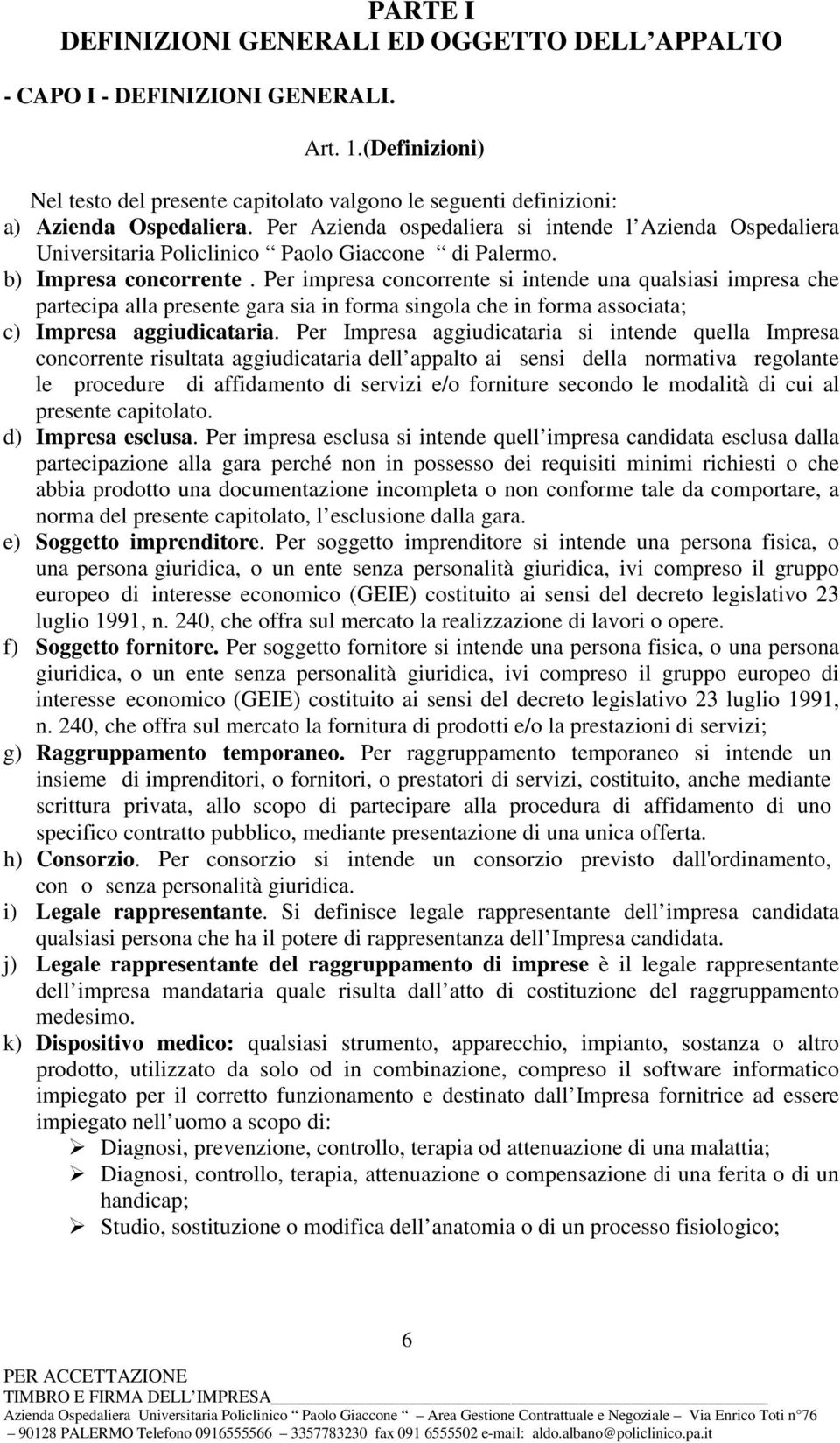 Per impresa concorrente si intende una qualsiasi impresa che partecipa alla presente gara sia in forma singola che in forma associata; c) Impresa aggiudicataria.