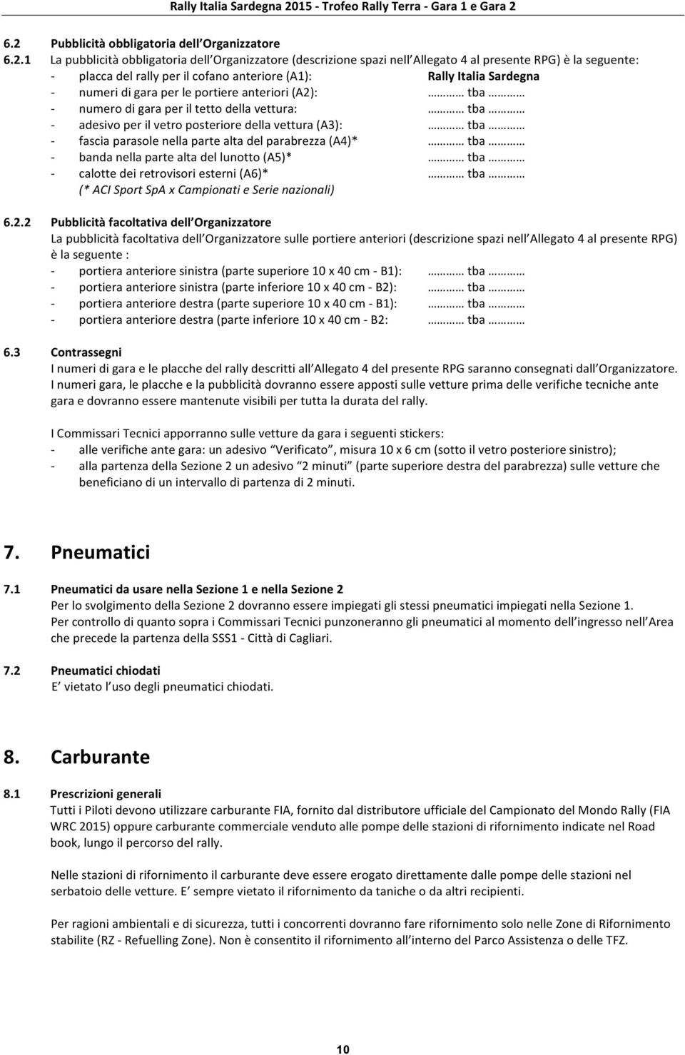 fascia parasole nella parte alta del parabrezza (A4)* tba - banda nella parte alta del lunotto (A5)* tba - calotte dei retrovisori esterni (A6)* tba (* ACI Sport SpA x Campionati e Serie nazionali) 6.