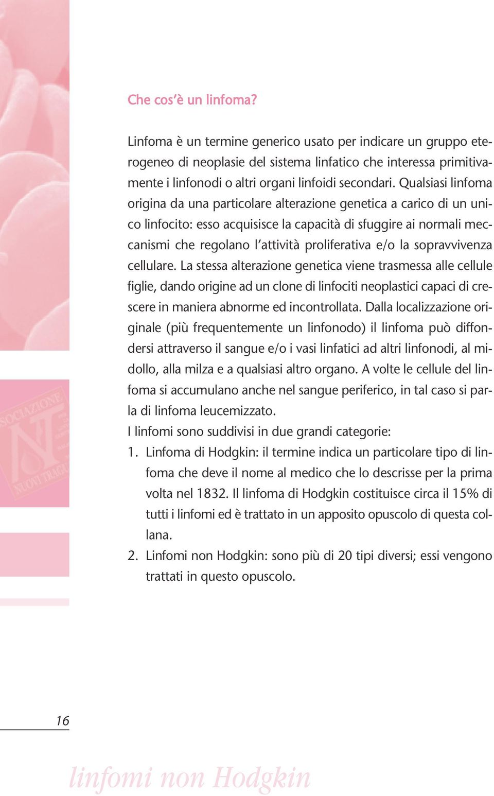 Qualsiasi linfoma origina da una particolare alterazione genetica a carico di un unico linfocito: esso acquisisce la capacità di sfuggire ai normali meccanismi che regolano l attività proliferativa