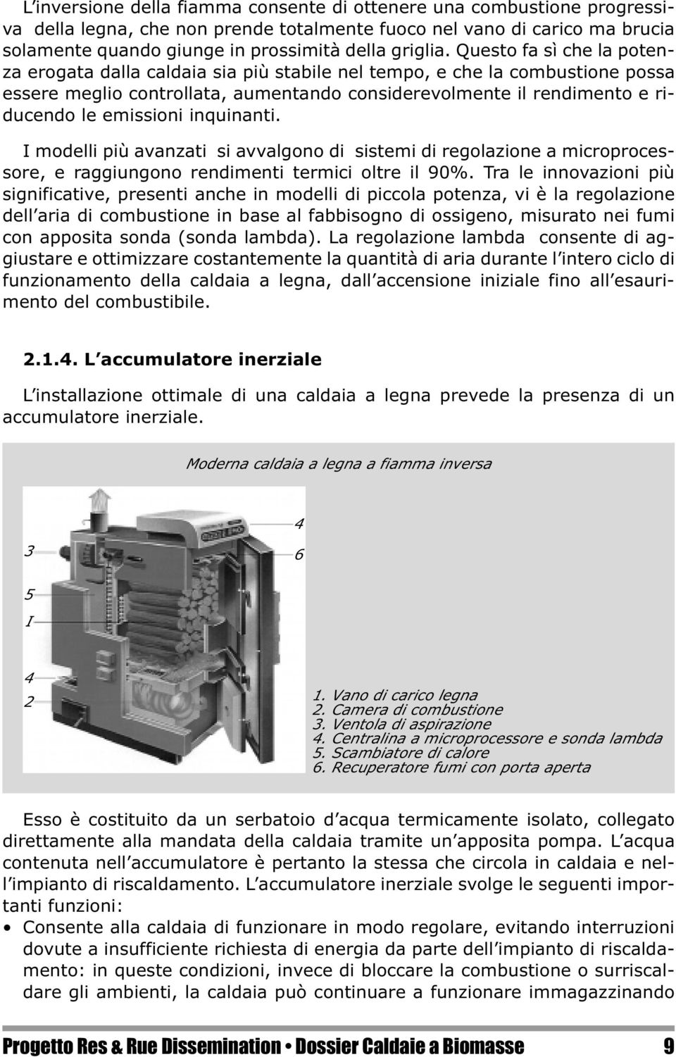 Questo fa sì che la potenza erogata dalla caldaia sia più stabile nel tempo, e che la combustione possa essere meglio controllata, aumentando considerevolmente il rendimento e riducendo le emissioni