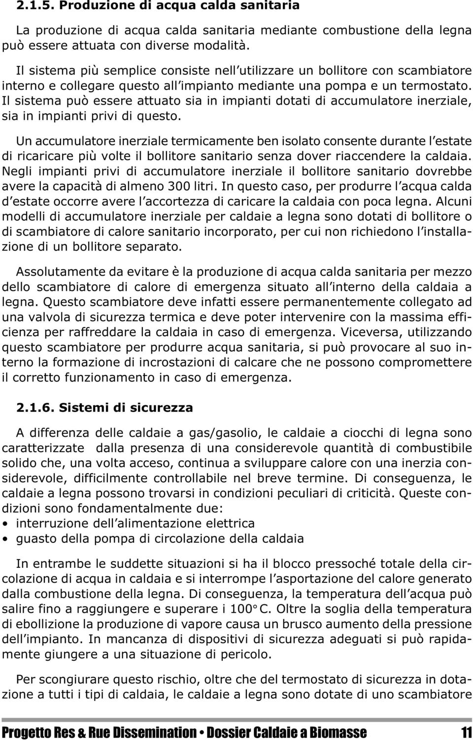 Il sistema può essere attuato sia in impianti dotati di accumulatore inerziale, sia in impianti privi di questo.