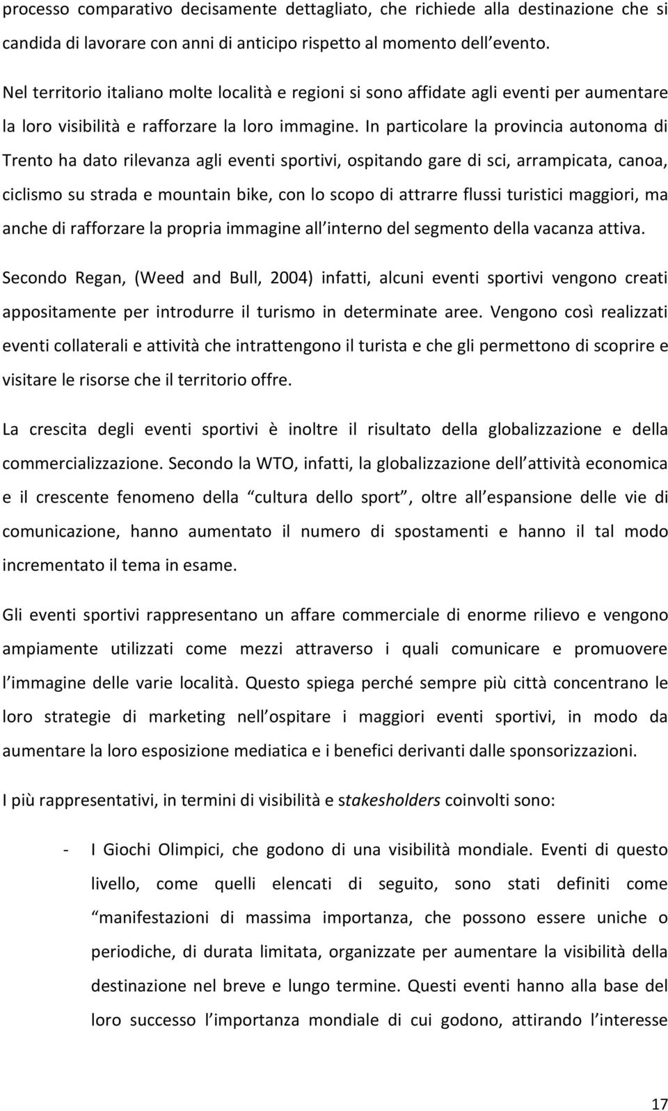 In particolare la provincia autonoma di Trento ha dato rilevanza agli eventi sportivi, ospitando gare di sci, arrampicata, canoa, ciclismo su strada e mountain bike, con lo scopo di attrarre flussi