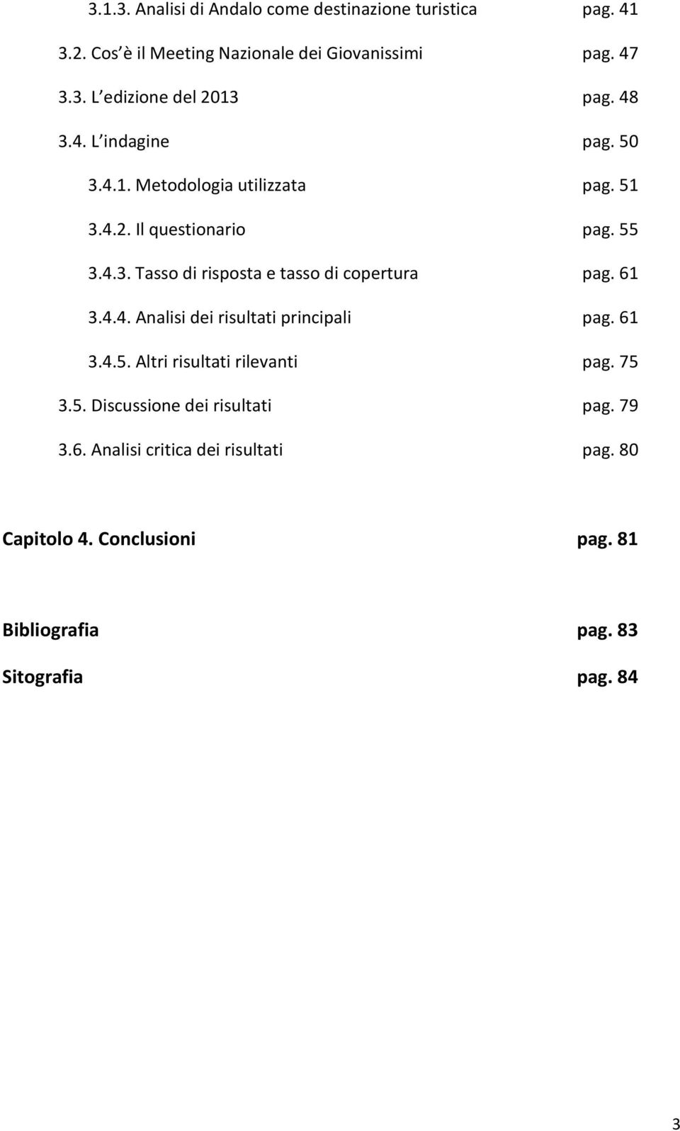 61 3.4.4. Analisi dei risultati principali pag. 61 3.4.5. Altri risultati rilevanti pag. 75 3.5. Discussione dei risultati pag. 79 3.6. Analisi critica dei risultati pag.