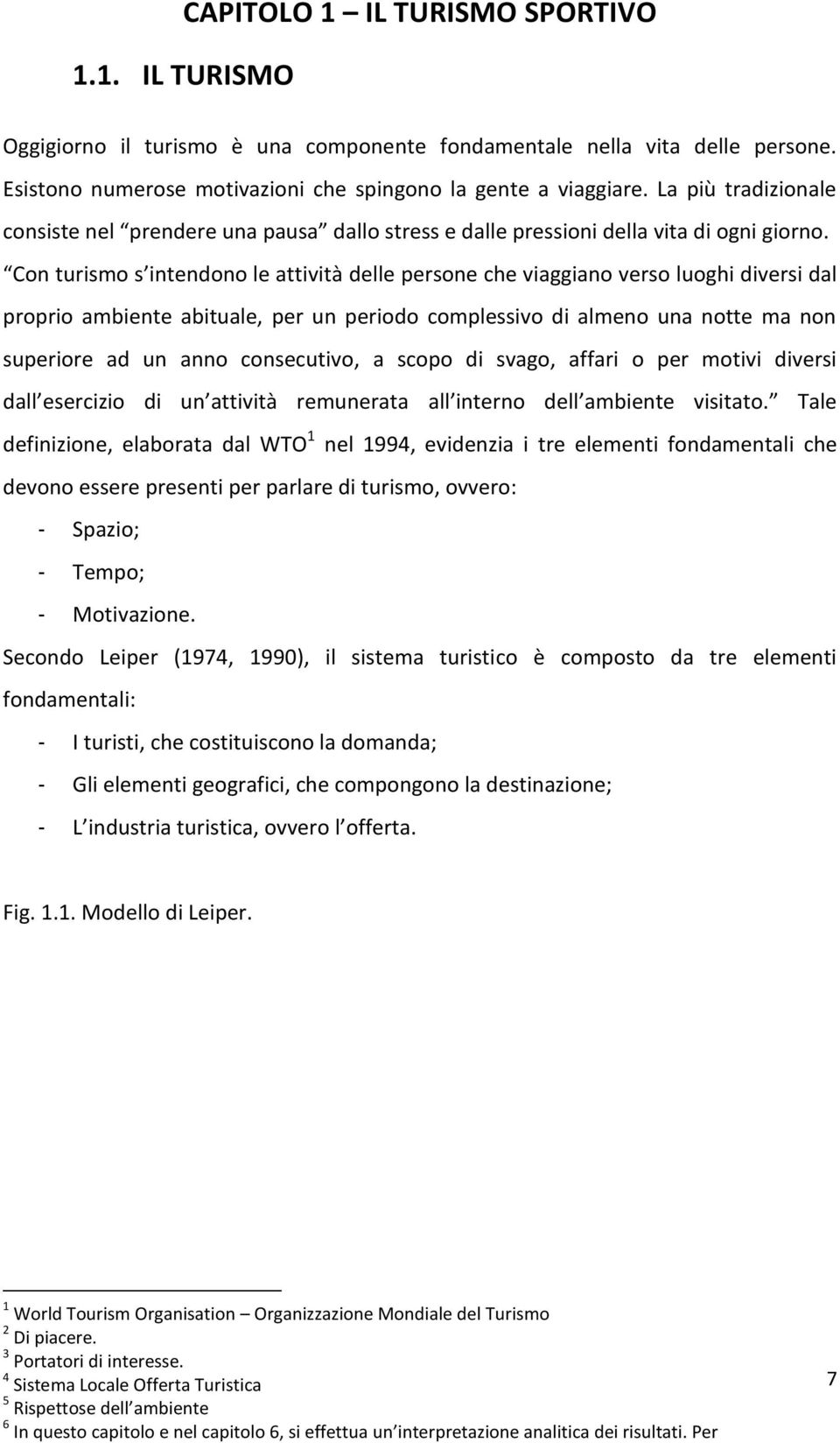 Con turismo s intendono le attività delle persone che viaggiano verso luoghi diversi dal proprio ambiente abituale, per un periodo complessivo di almeno una notte ma non superiore ad un anno