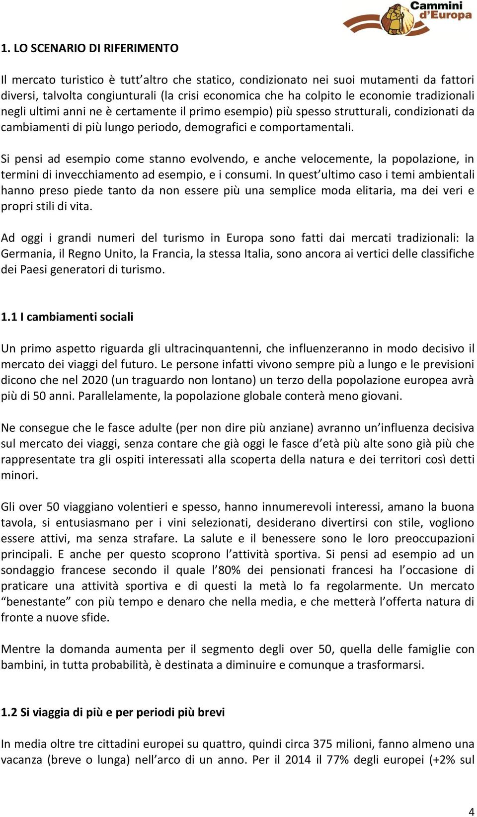 Si pensi ad esempio come stanno evolvendo, e anche velocemente, la popolazione, in termini di invecchiamento ad esempio, e i consumi.