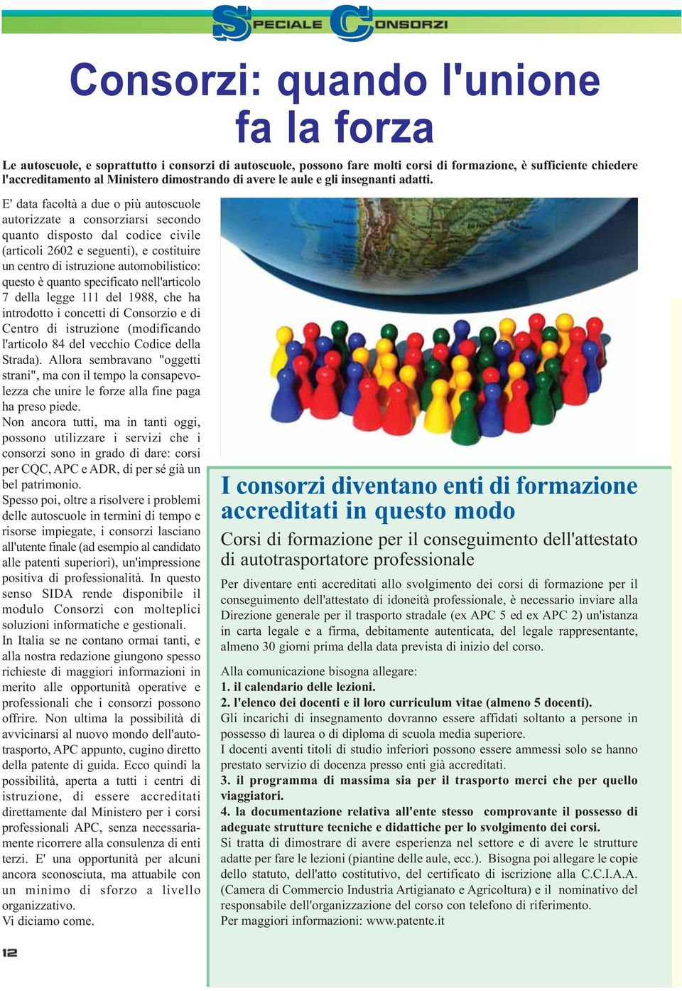 E' data facoltà a due o più autoscuole autorizzate a consorziarsi secondo quanto disposto dal codice civile (articoli 2602 e seguenti), e costituire un centro di istruzione automobilistico: questo è