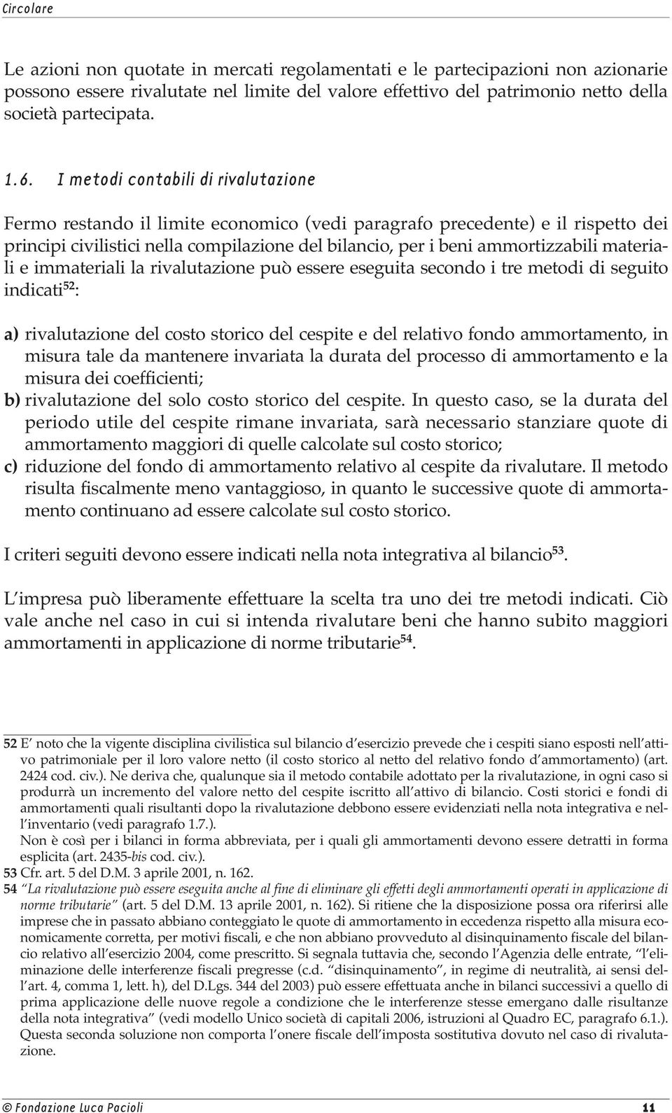 materiali e immateriali la rivalutazione può essere eseguita secondo i tre metodi di seguito indicati 52 : a) rivalutazione del costo storico del cespite e del relativo fondo ammortamento, in misura