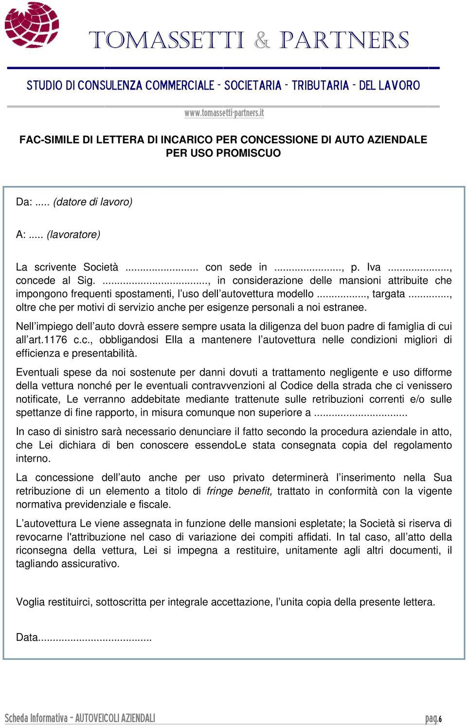 .., oltre che per motivi di servizio anche per esigenze personali a noi estranee. Nell impiego dell auto dovrà essere sempre usata la diligenza del buon padre di famiglia di cui all art.1176 c.c., obbligandosi Ella a mantenere l autovettura nelle condizioni migliori di efficienza e presentabilità.