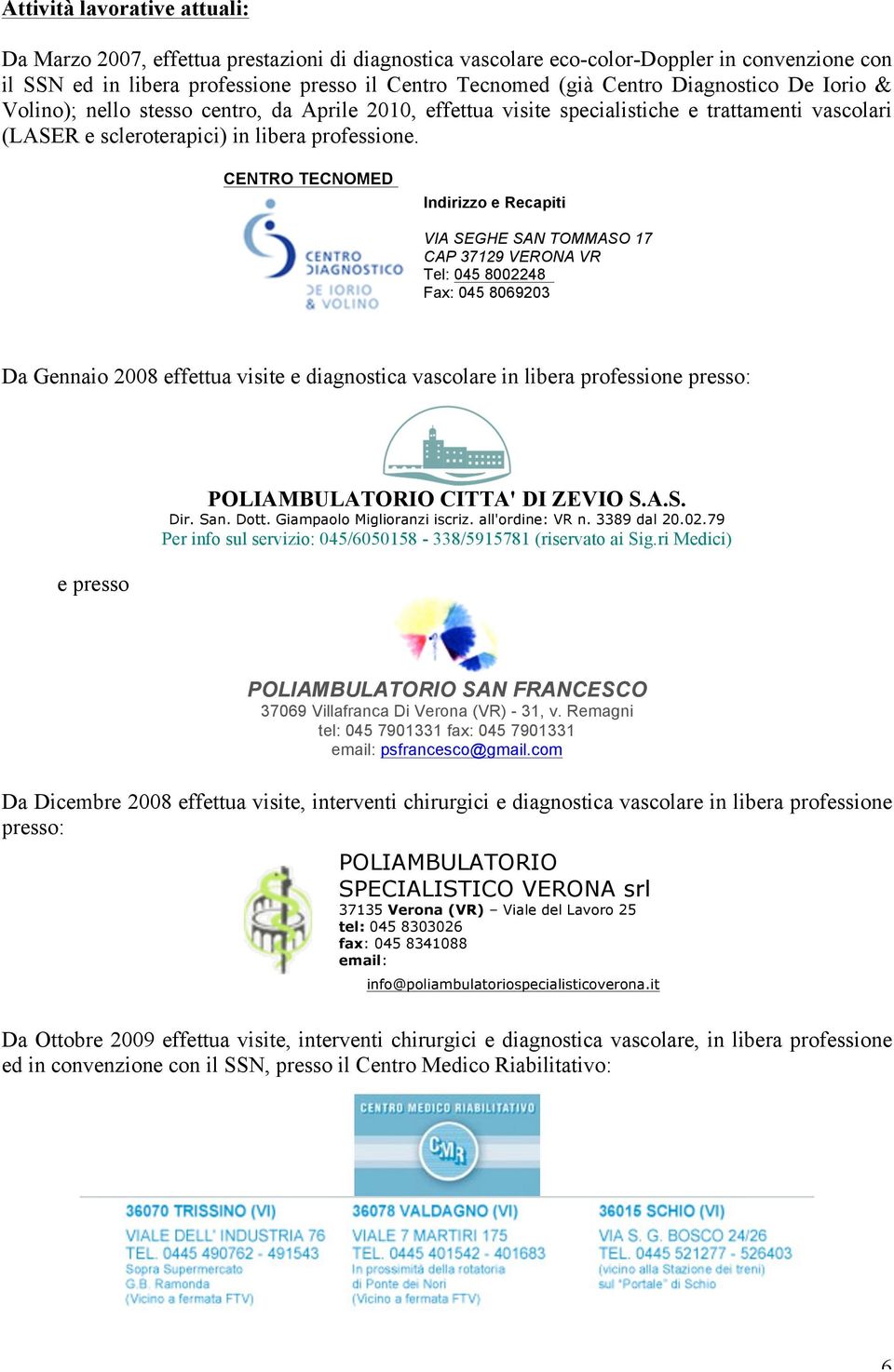 CENTRO TECNOMED Indirizzo e Recapiti VIA SEGHE SAN TOMMASO 17 CAP 37129 VERONA VR Tel: 045 8002248 Fax: 045 8069203 Da Gennaio 2008 effettua visite e diagnostica vascolare in libera professione