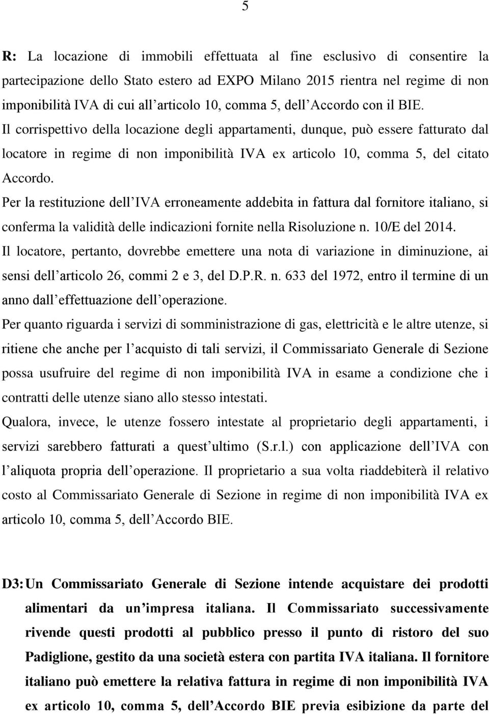 Il corrispettivo della locazione degli appartamenti, dunque, può essere fatturato dal locatore in regime di non imponibilità IVA ex articolo 10, comma 5, del citato Accordo.