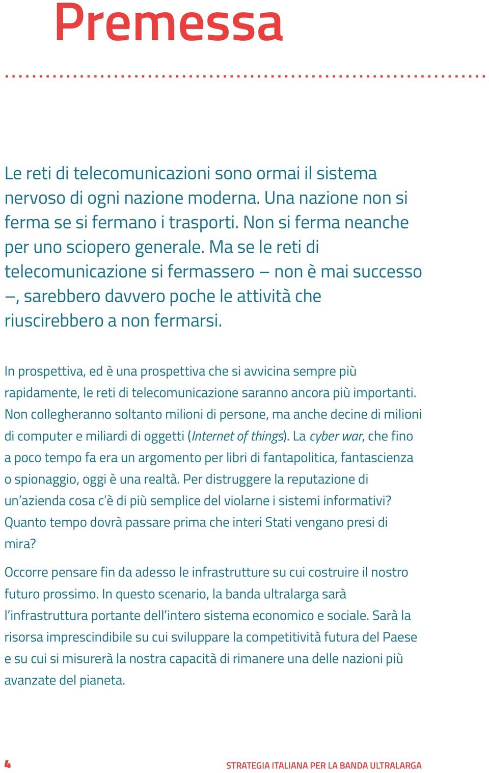 In prospettiva, ed è una prospettiva che si avvicina sempre più rapidamente, le reti di telecomunicazione saranno ancora più importanti.