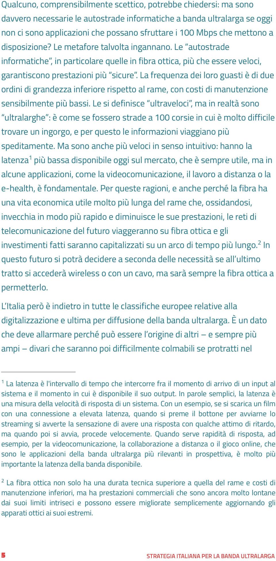 La frequenza dei loro guasti è di due ordini di grandezza inferiore rispetto al rame, con costi di manutenzione sensibilmente più bassi.