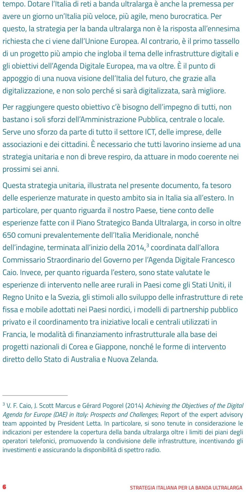 Al contrario, è il primo tassello di un progetto più ampio che ingloba il tema delle infrastrutture digitali e gli obiettivi dell Agenda Digitale Europea, ma va oltre.