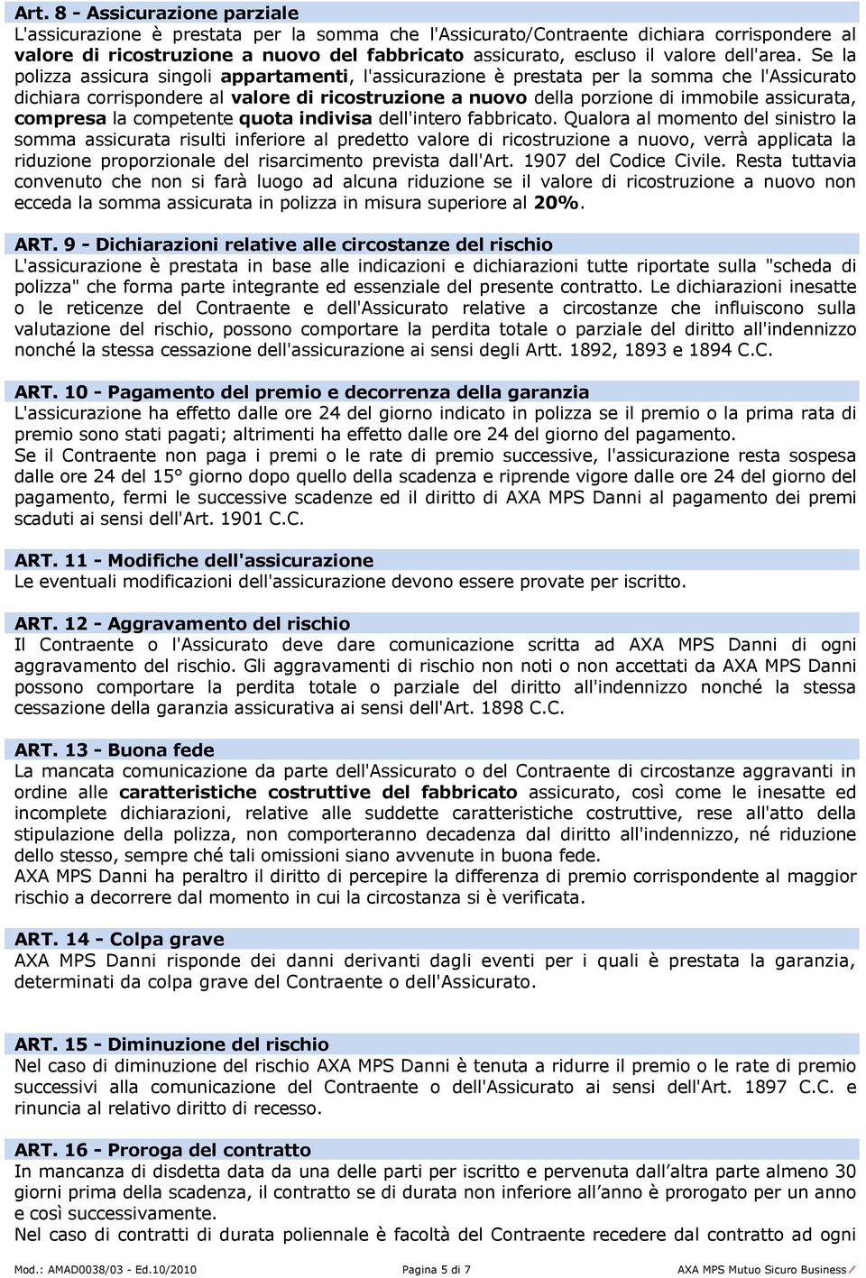 Se la polizza assicura singoli appartamenti, l'assicurazione è prestata per la somma che l'assicurato dichiara corrispondere al valore di ricostruzione a nuovo della porzione di immobile assicurata,