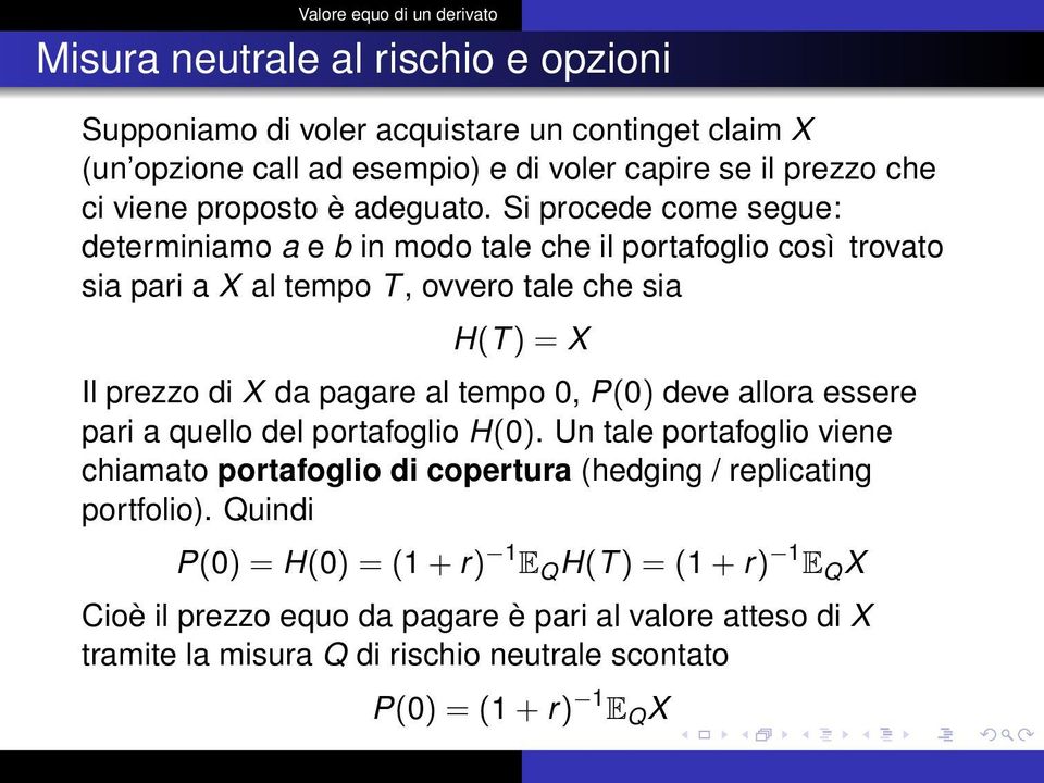 Si procede come segue: determiniamo a e b in modo tale che il portafoglio così trovato sia pari a X al tempo T, ovvero tale che sia H(T ) = X Il prezzo di X da pagare al tempo