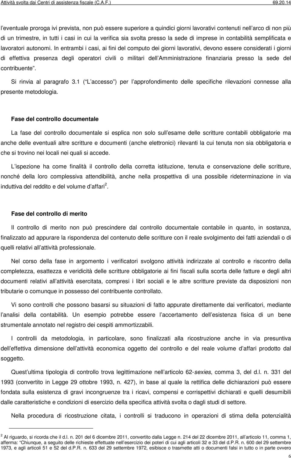 In entrambi i casi, ai fini del computo dei giorni lavorativi, devono essere considerati i giorni di effettiva presenza degli operatori civili o militari dell Amministrazione finanziaria presso la