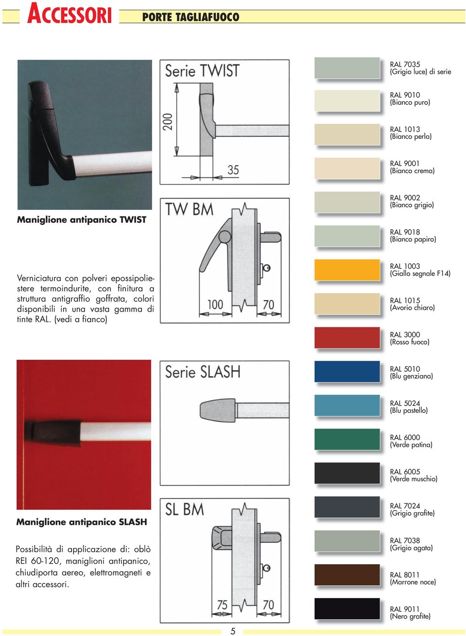 (vedi a fianco) RAL 1003 (Giallo segnale F14) RAL 1015 (Avorio chiaro) RAL 3000 (Rosso fuoco) RAL 5010 (Blu genziana) RAL 5024 (Blu pastello) RAL 6000 (Verde patina) RAL 6005 (Verde muschio)