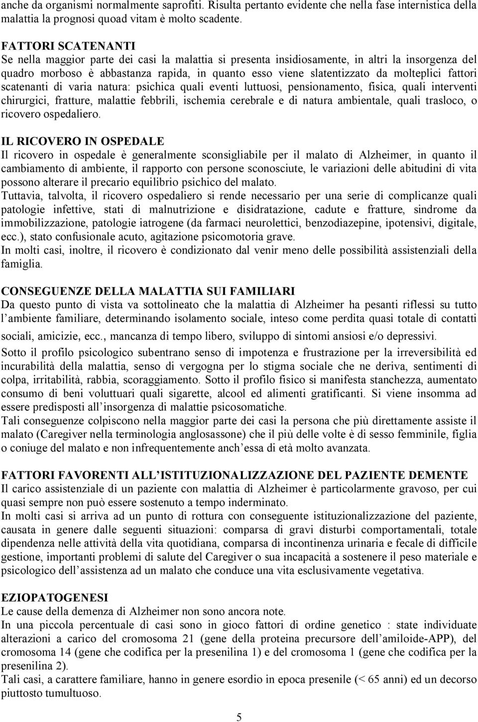 molteplici fattori scatenanti di varia natura: psichica quali eventi luttuosi, pensionamento, fisica, quali interventi chirurgici, fratture, malattie febbrili, ischemia cerebrale e di natura