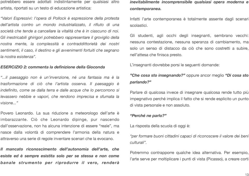 Gli inestricabili ghirigori potrebbero rappresentare il groviglio della nostra mente, la complessità e contraddittorietà dei nostri sentimenti, il caso, il destino e gli avvenimenti fortuiti che