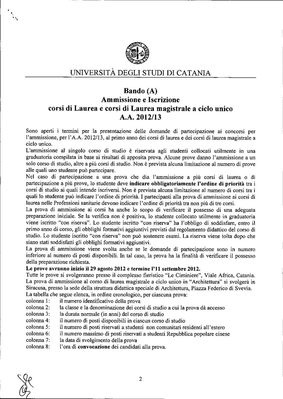 L'ammissione al singolo corso di studio è riservata agli studenti collocati utilmente in una graduatoria compilata in base ai risultati di apposita prova.