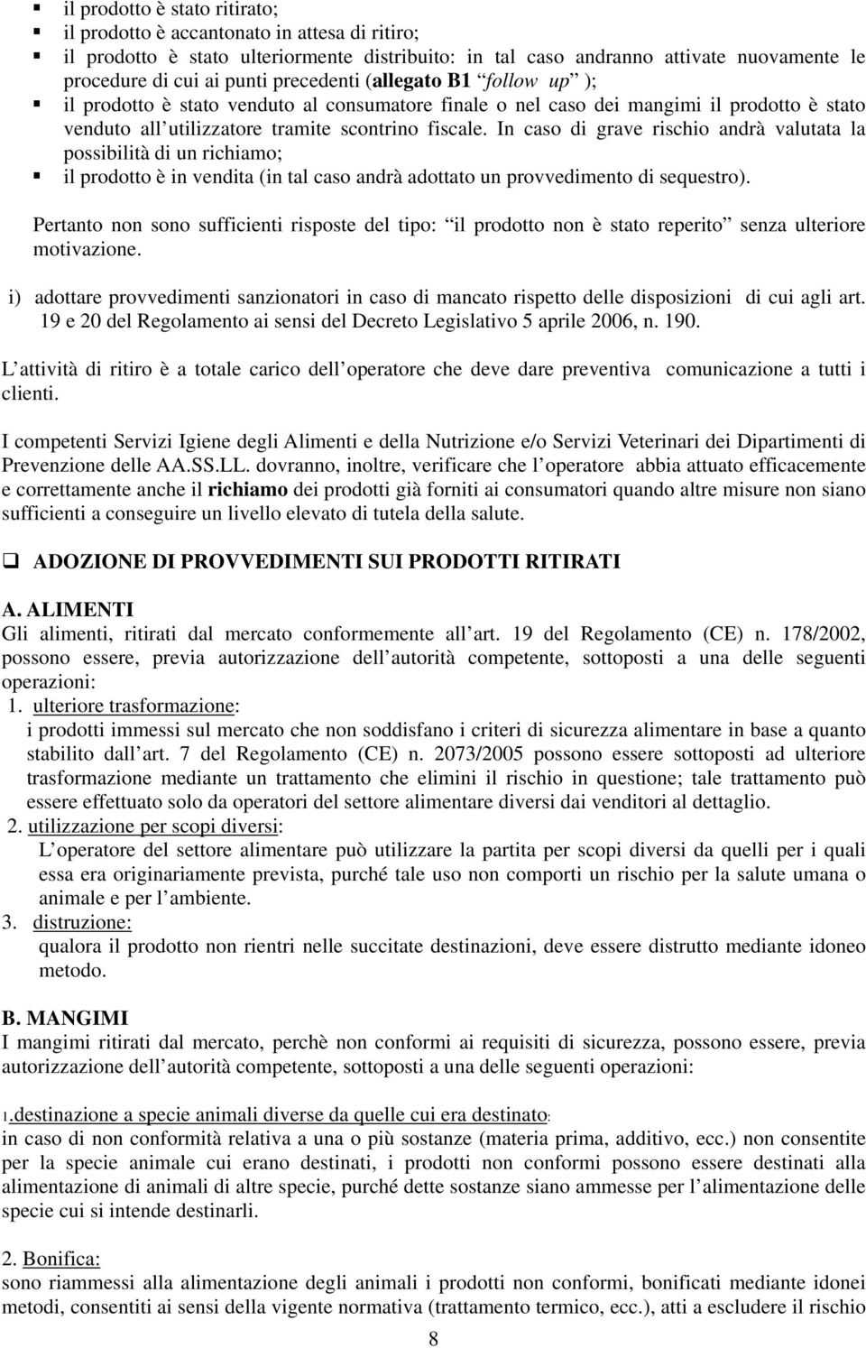 In caso di grave rischio andrà valutata la possibilità di un richiamo; il prodotto è in vendita (in tal caso andrà adottato un provvedimento di sequestro).