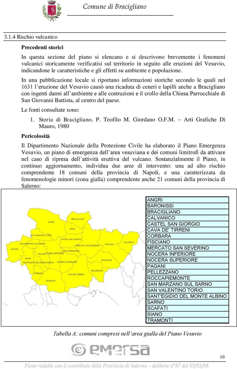 In una pubblicazione locale si riportano informazioni storiche secondo le quali nel 1631 l eruzione del Vesuvio causò una ricaduta di ceneri e lapilli anche a Bracigliano con ingenti danni all