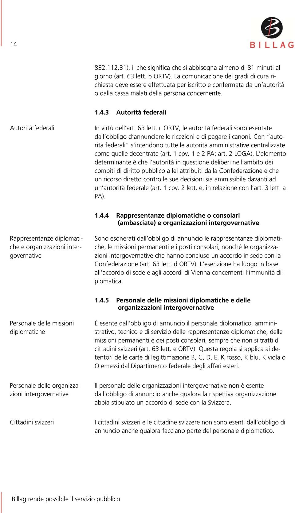 3 Autorità federali Autorità federali In virtù dell art. 63 lett. c ORTV, le autorità federali sono esentate dall obbligo d annunciare le ricezioni e di pagare i canoni.