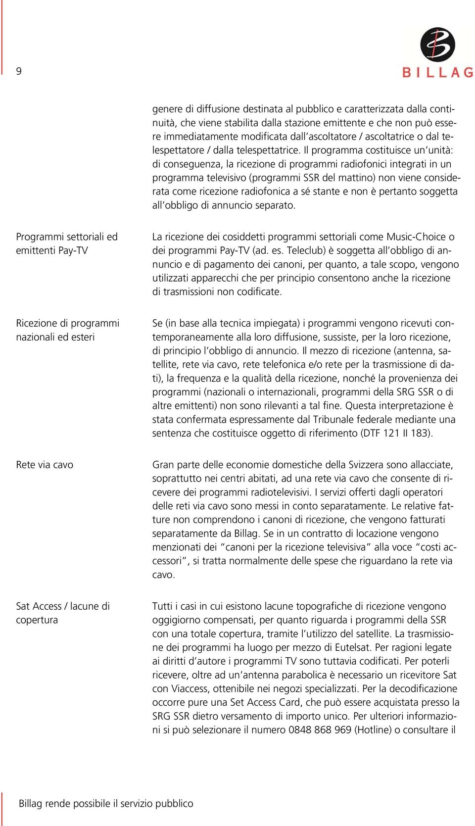 Il programma costituisce un unità: di conseguenza, la ricezione di programmi radiofonici integrati in un programma televisivo (programmi SSR del mattino) non viene considerata come ricezione