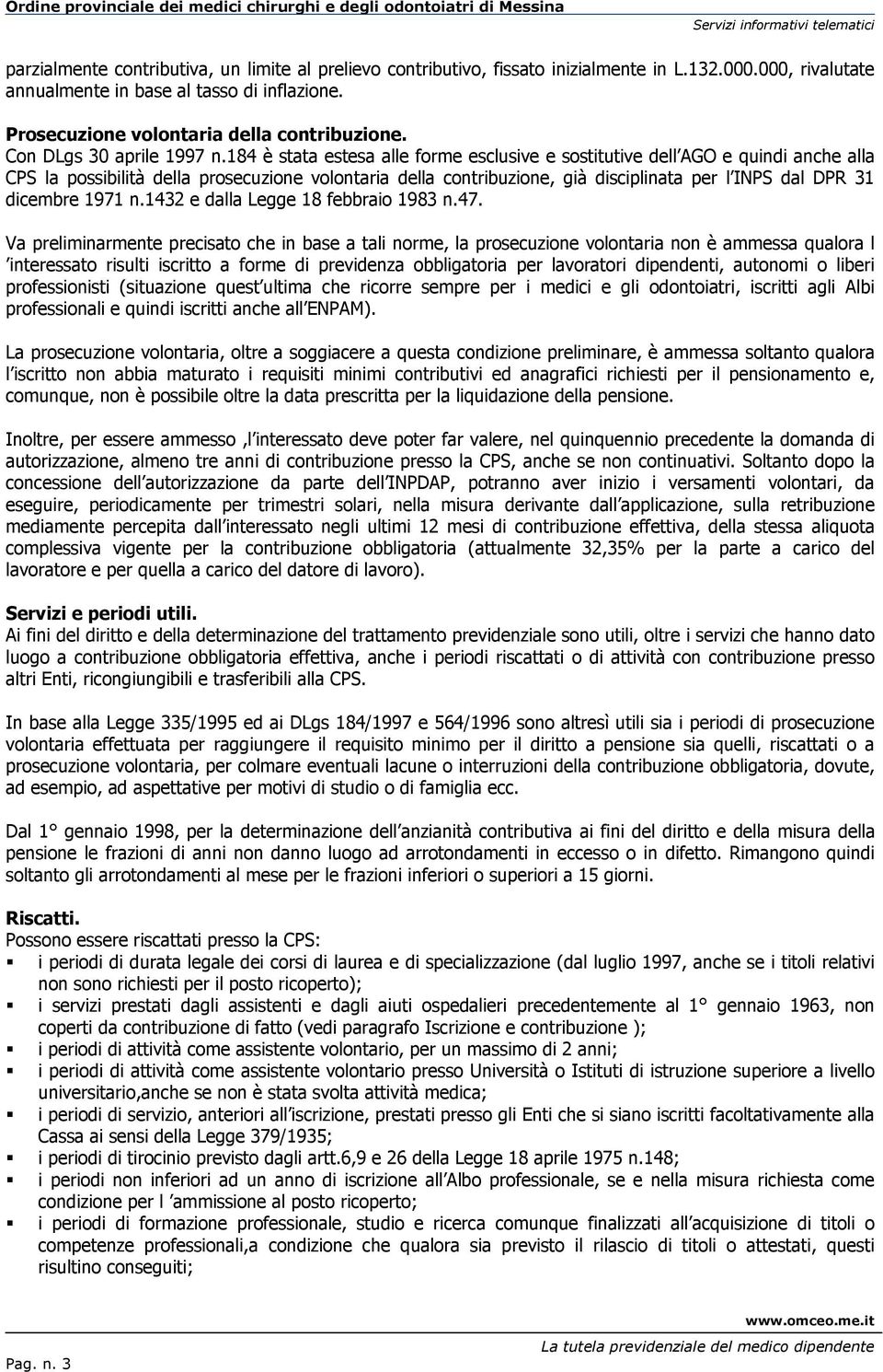 184 è stata estesa alle forme esclusive e sostitutive dell AGO e quindi anche alla CPS la possibilità della prosecuzione volontaria della contribuzione, già disciplinata per l INPS dal DPR 31