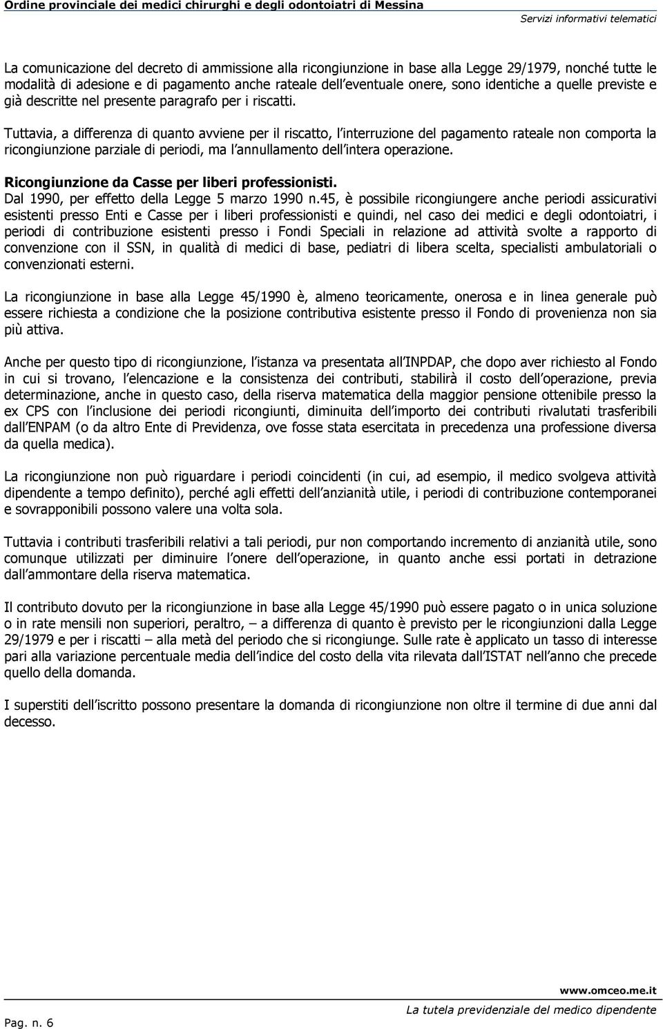 Tuttavia, a differenza di quanto avviene per il riscatto, l interruzione del pagamento rateale non comporta la ricongiunzione parziale di periodi, ma l annullamento dell intera operazione.