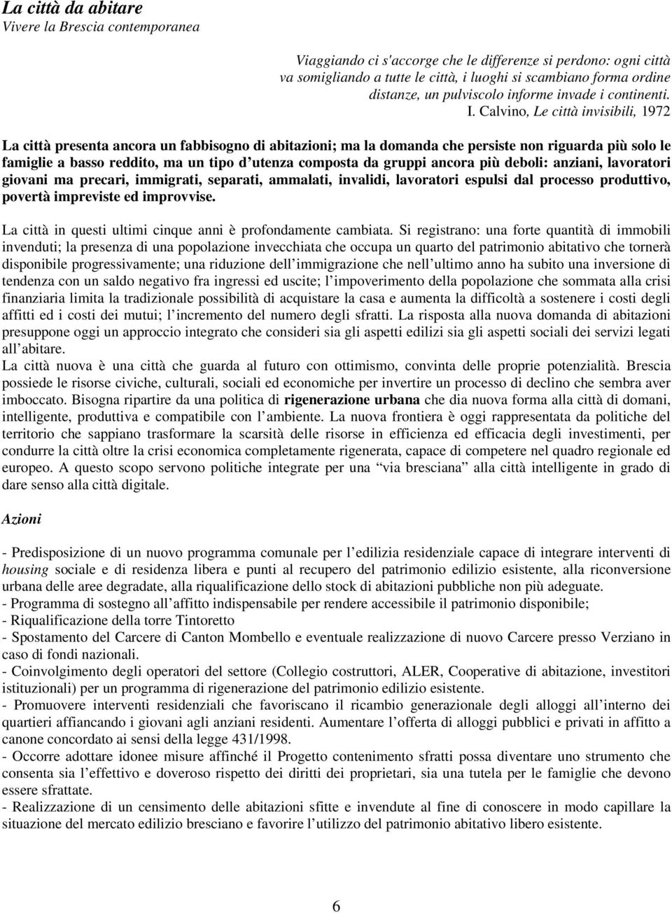 Calvino, Le città invisibili, 1972 La città presenta ancora un fabbisogno di abitazioni; ma la domanda che persiste non riguarda più solo le famiglie a basso reddito, ma un tipo d utenza composta da