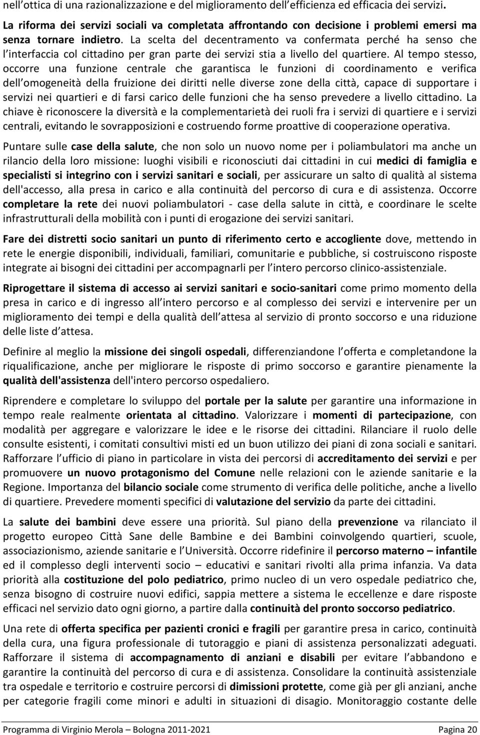 La scelta del decentramento va confermata perché ha senso che l interfaccia col cittadino per gran parte dei servizi stia a livello del quartiere.