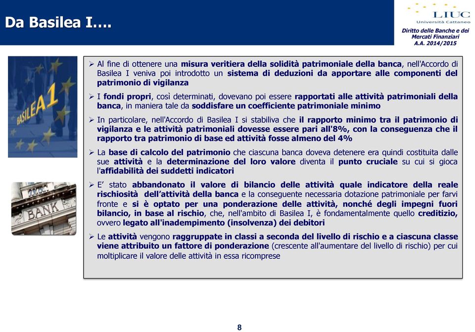 di vigilanza # I fondi propri, così determinati, dovevano poi essere rapportati alle attività patrimoniali della banca, in maniera tale da soddisfare un coefficiente patrimoniale minimo # In