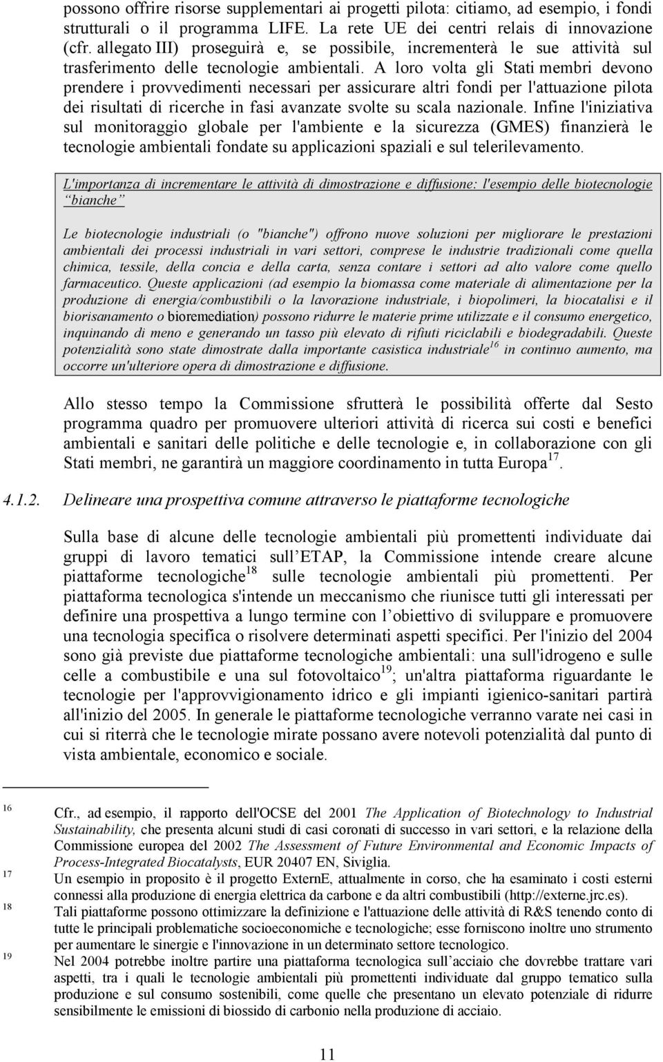 A loro volta gli Stati membri devono prendere i provvedimenti necessari per assicurare altri fondi per l'attuazione pilota dei risultati di ricerche in fasi avanzate svolte su scala nazionale.