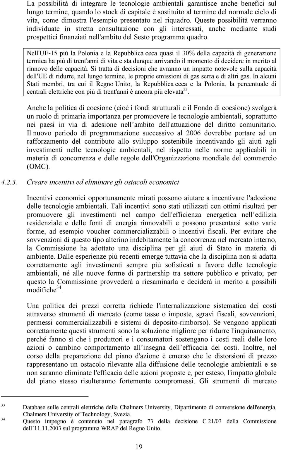 Queste possibilità verranno individuate in stretta consultazione con gli interessati, anche mediante studi prospettici finanziati nell'ambito del Sesto programma quadro.