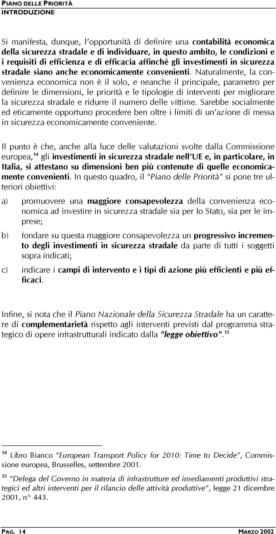 Naturalmente, la convenienza economica non è il solo, e neanche il principale, parametro per definire le dimensioni, le priorità e le tipologie di interventi per migliorare la sicurezza stradale e