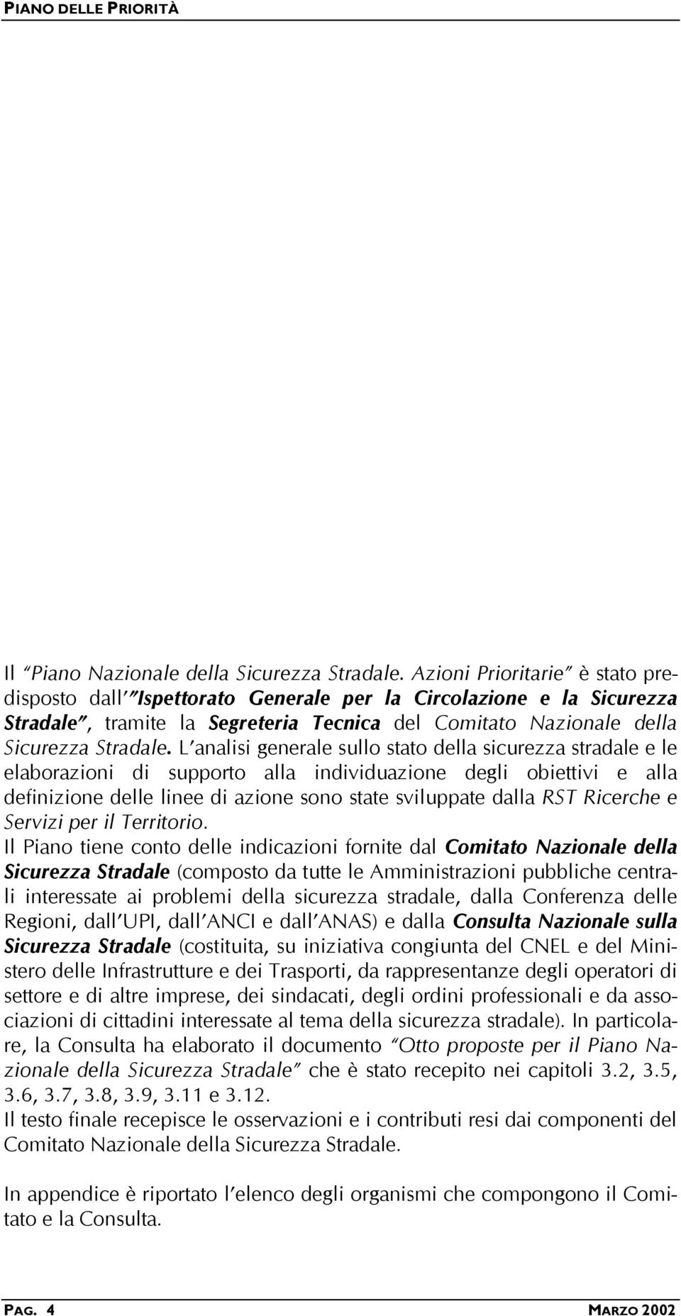 L analisi generale sullo stato della sicurezza stradale e le elaborazioni di supporto alla individuazione degli obiettivi e alla definizione delle linee di azione sono state sviluppate dalla RST