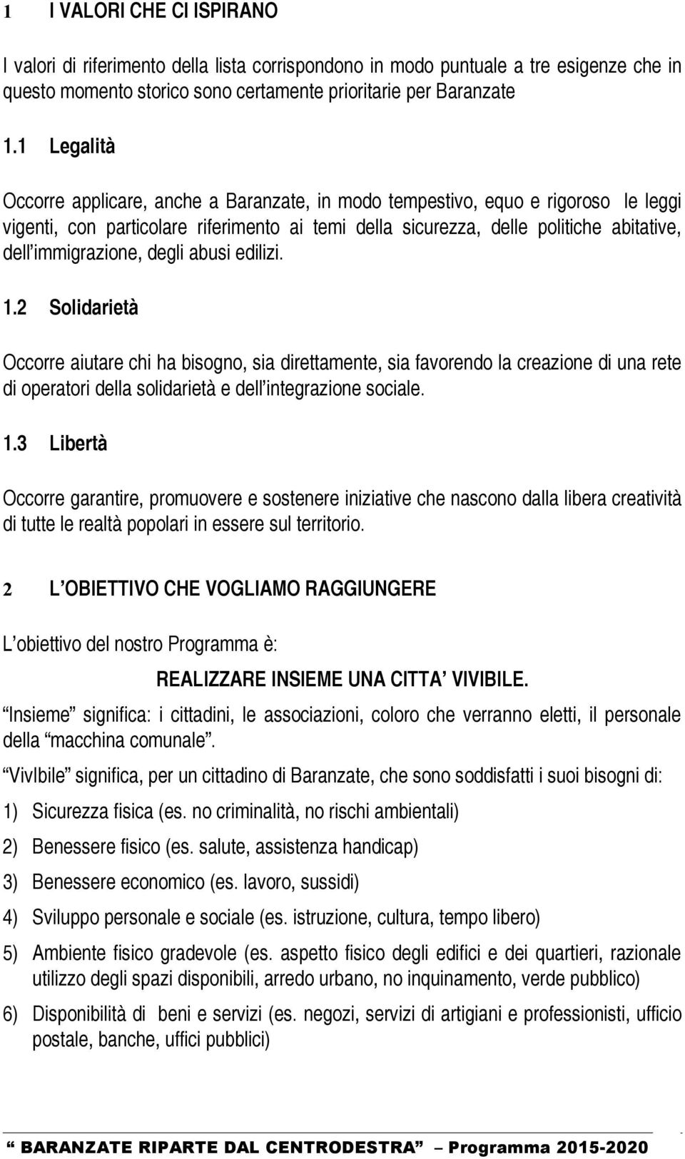 immigrazione, degli abusi edilizi. 1.2 Solidarietà Occorre aiutare chi ha bisogno, sia direttamente, sia favorendo la creazione di una rete di operatori della solidarietà e dell integrazione sociale.