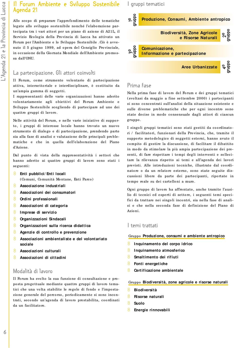 Ciò è avvenuto il 5 giugno 1999, ad opera del Consiglio Provinciale, in occasione della Giornata Mondiale dell Ambiente promossa dall ONU. La partecipazione.