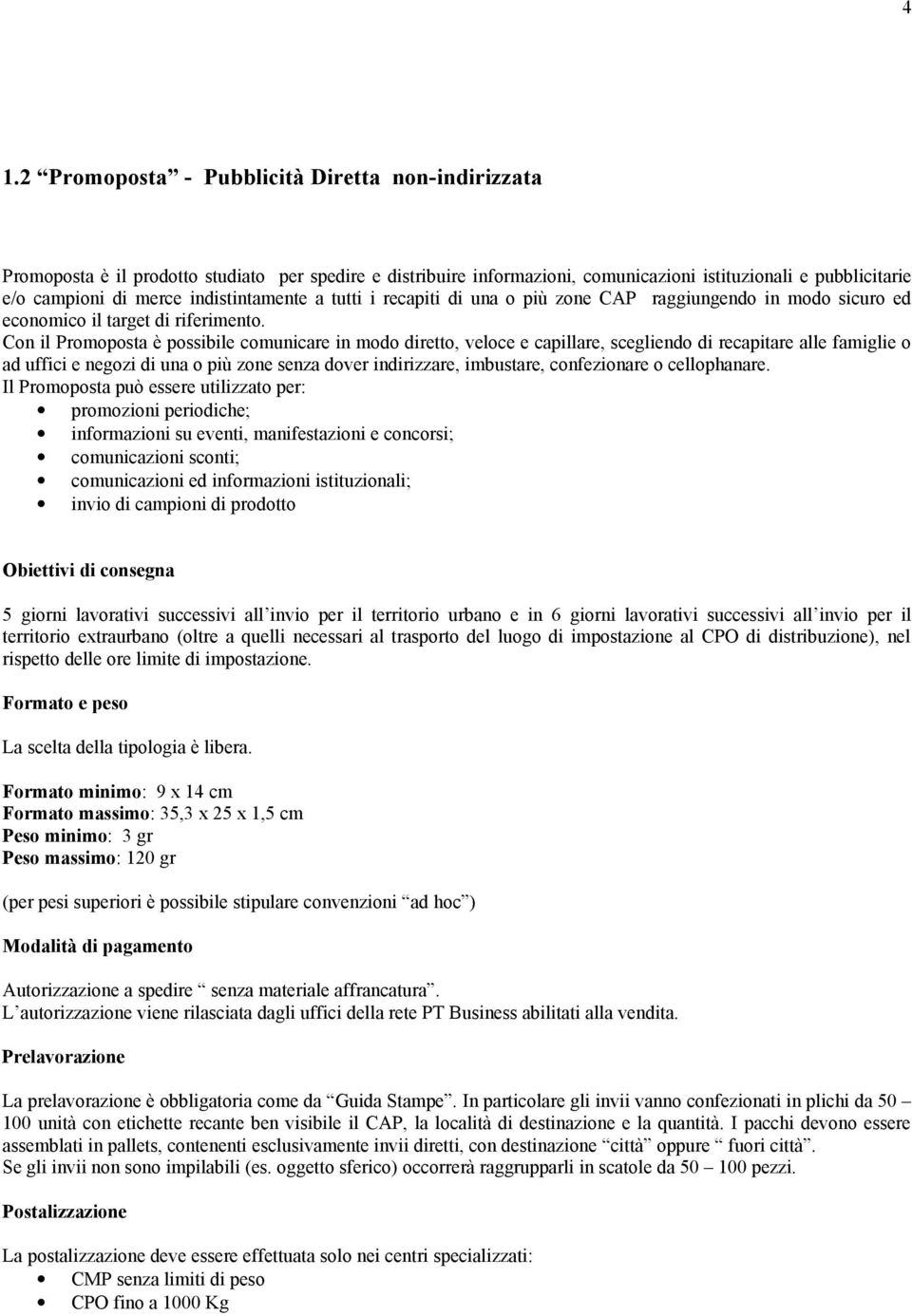 Con il Promoposta è possibile comunicare in modo diretto, veloce e capillare, scegliendo di recapitare alle famiglie o ad uffici e negozi di una o più zone senza dover indirizzare, imbustare,