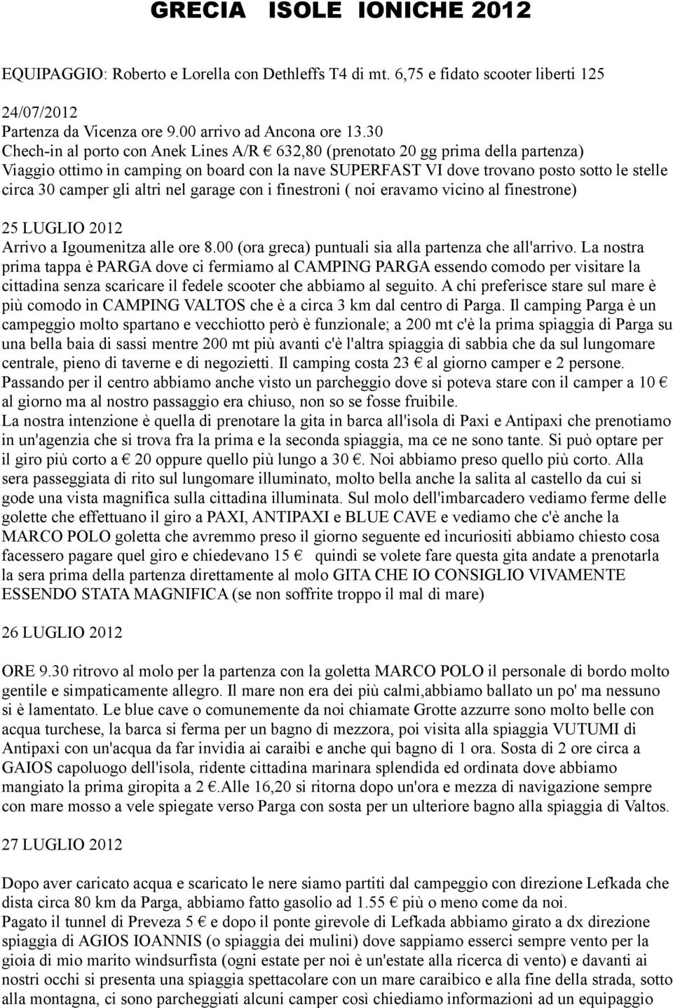 gli altri nel garage con i finestroni ( noi eravamo vicino al finestrone) 25 LUGLIO 2012 Arrivo a Igoumenitza alle ore 8.00 (ora greca) puntuali sia alla partenza che all'arrivo.