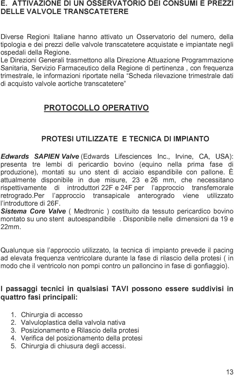 Le Direzioni Generali trasmettono alla Direzione Attuazione Programmazione Sanitaria, Servizio Farmaceutico della Regione di pertinenza, con frequenza trimestrale, le informazioni riportate nella