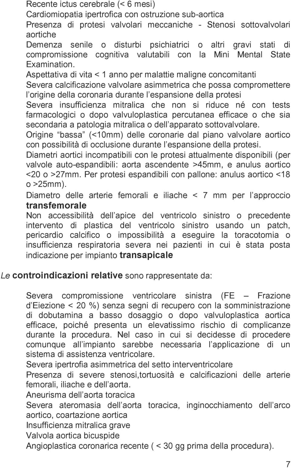 Aspettativa di vita < 1 anno per malattie maligne concomitanti Severa calcificazione valvolare asimmetrica che possa compromettere l origine della coronaria durante l espansione della protesi Severa