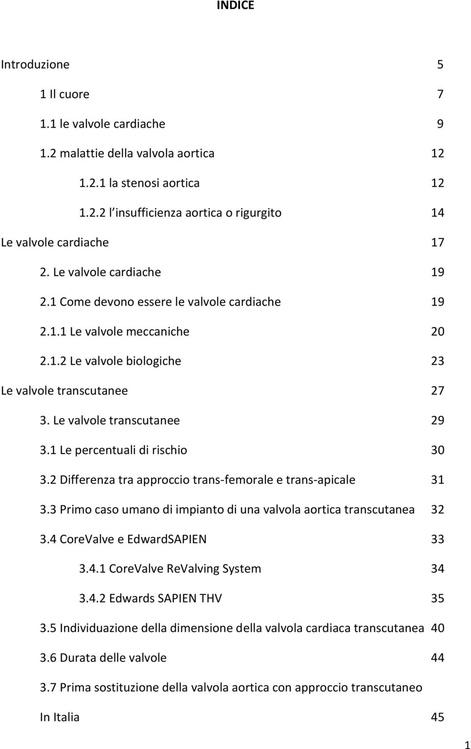 1 Le percentuali di rischio 30 3.2 Differenza tra approccio trans-femorale e trans-apicale 31 3.3 Primo caso umano di impianto di una valvola aortica transcutanea 32 3.4 CoreValve e EdwardSAPIEN 33 3.