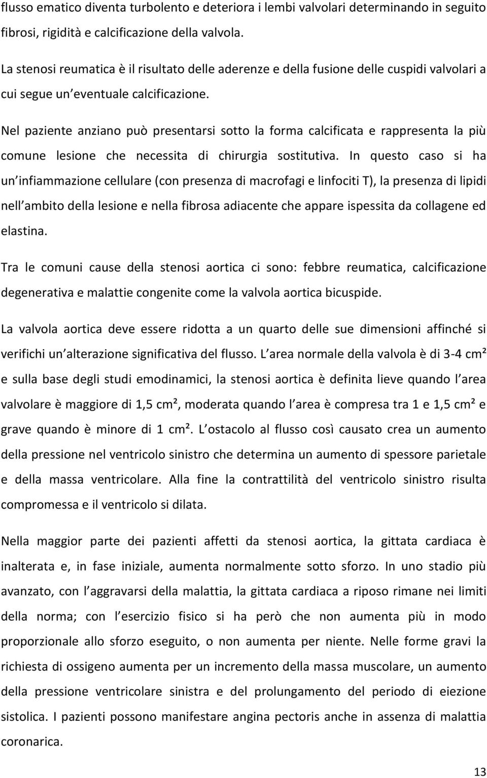 Nel paziente anziano può presentarsi sotto la forma calcificata e rappresenta la più comune lesione che necessita di chirurgia sostitutiva.