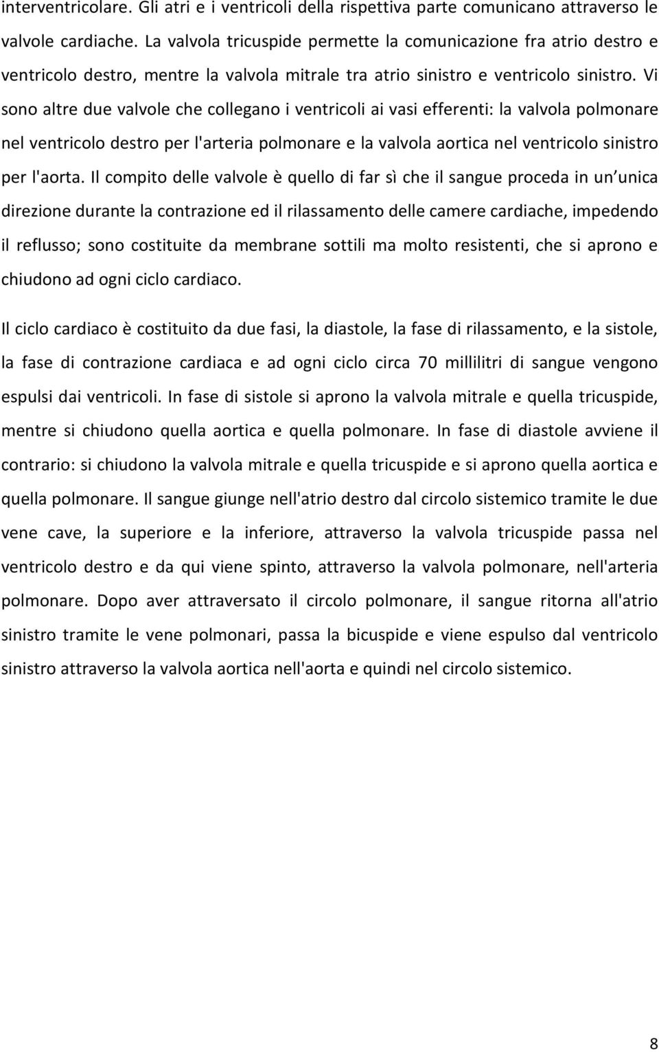 Vi sono altre due valvole che collegano i ventricoli ai vasi efferenti: la valvola polmonare nel ventricolo destro per l'arteria polmonare e la valvola aortica nel ventricolo sinistro per l'aorta.