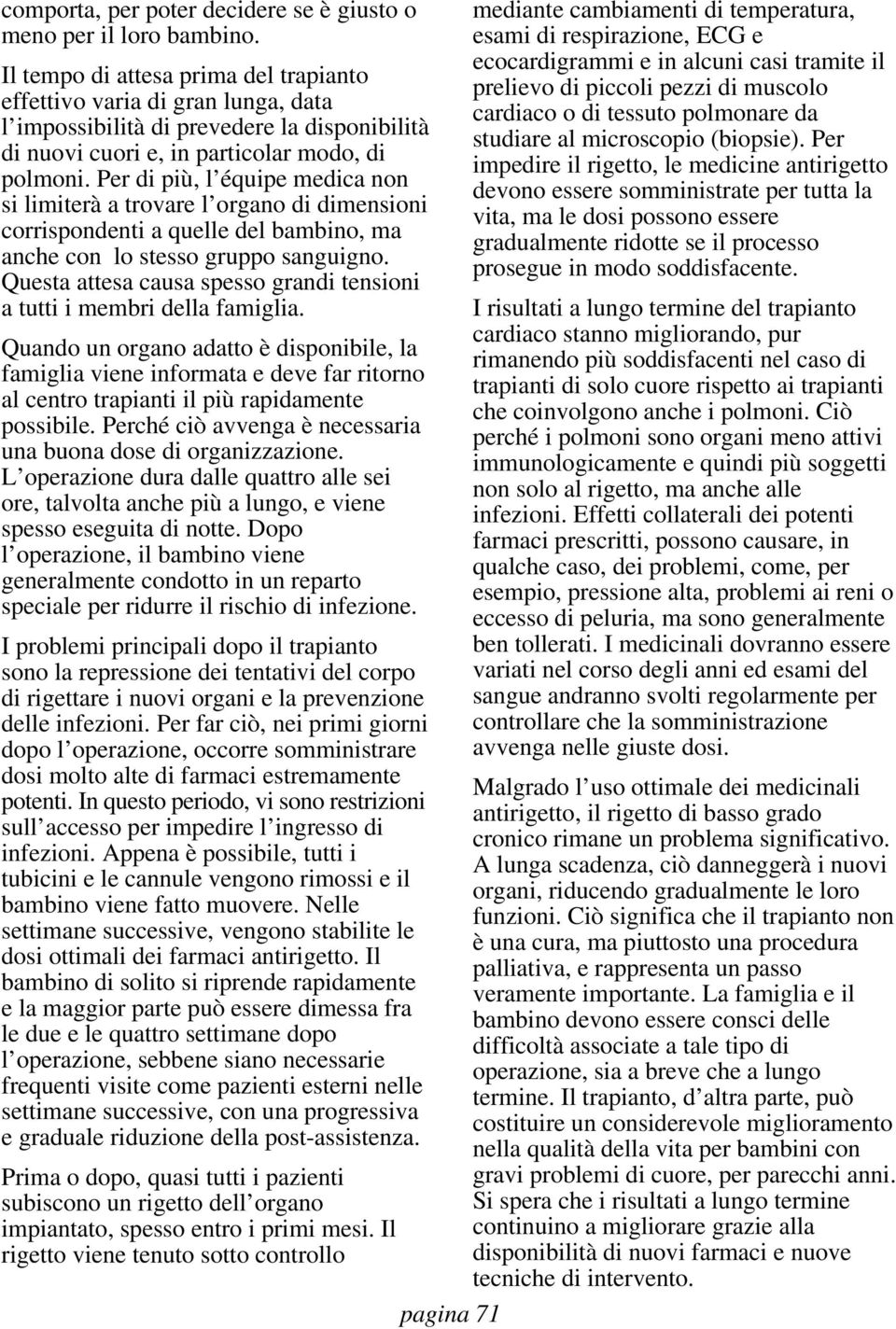 Per di più, l équipe medica non si limiterà a trovare l organo di dimensioni corrispondenti a quelle del bambino, ma anche con lo stesso gruppo sanguigno.