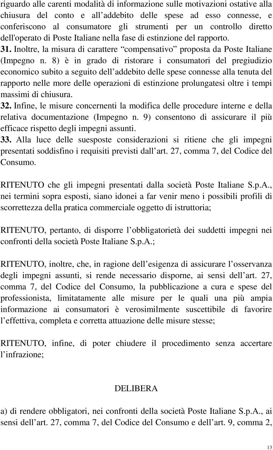 8) è in grado di ristorare i consumatori del pregiudizio economico subito a seguito dell addebito delle spese connesse alla tenuta del rapporto nelle more delle operazioni di estinzione prolungatesi